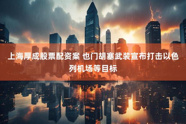 上海厚成股票配资案 也门胡塞武装宣布打击以色列机场等目标