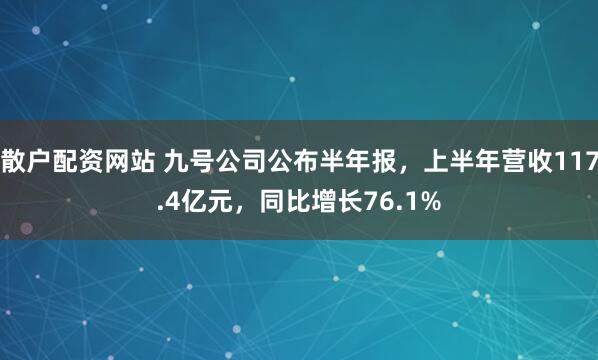 散户配资网站 九号公司公布半年报，上半年营收117.4亿元，同比增长76.1%